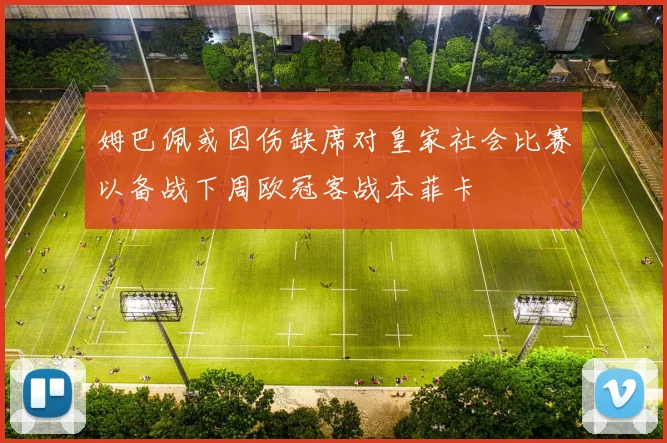 姆巴佩或因伤缺席对皇家社会比赛以备战下周欧冠客战本菲卡