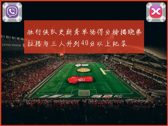 独行侠队史新秀单场得分榜揭晓弗拉格与三人并列40分以上纪录
