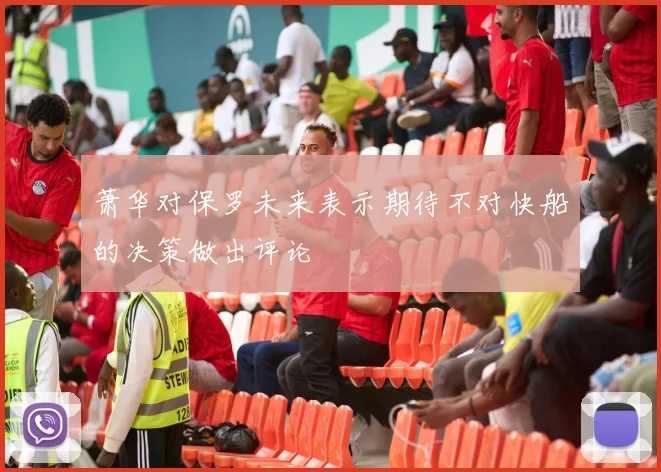 萧华对保罗未来表示期待不对快船的决策做出评论