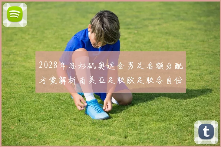 2028年洛杉矶奥运会男足名额分配方案解析南美亚足联欧足联各自份额