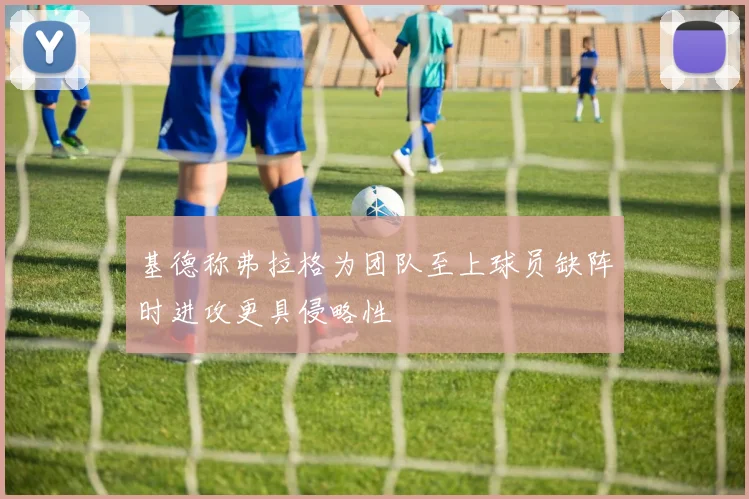 基德称弗拉格为团队至上球员缺阵时进攻更具侵略性
