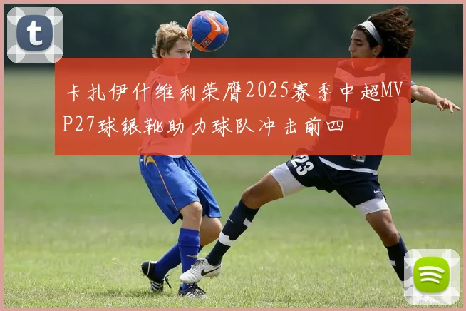 卡扎伊什维利荣膺2025赛季中超MVP27球银靴助力球队冲击前四