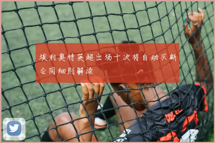 埃利奥特英超出场十次将自动买断合同细则解读