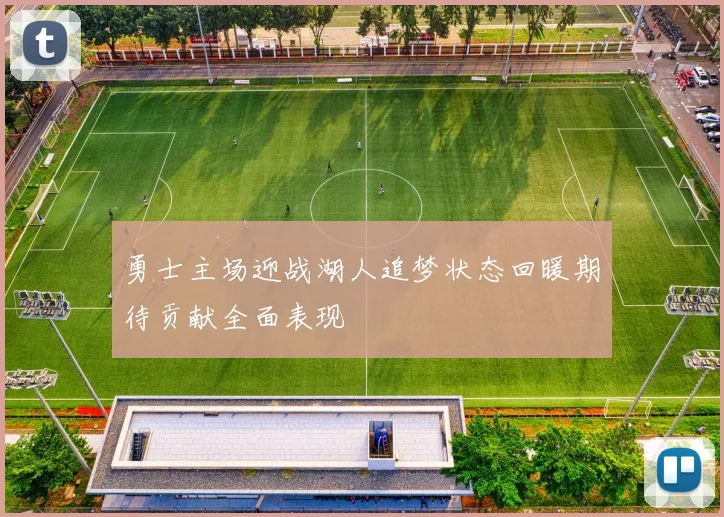勇士主场迎战湖人追梦状态回暖期待贡献全面表现