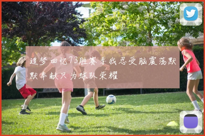 追梦回忆73胜赛季我忍受脑震荡默默奉献只为球队荣耀