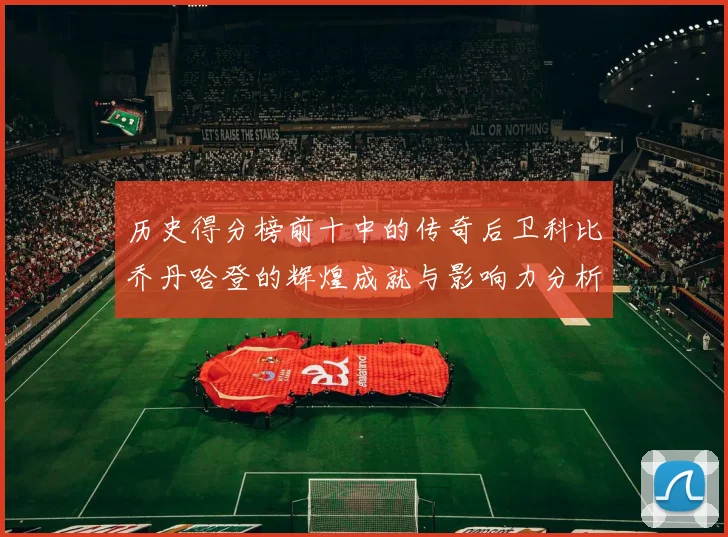 历史得分榜前十中的传奇后卫科比乔丹哈登的辉煌成就与影响力分析