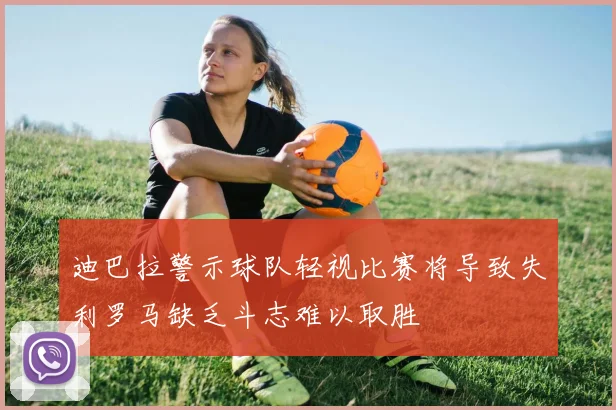 迪巴拉警示球队轻视比赛将导致失利罗马缺乏斗志难以取胜