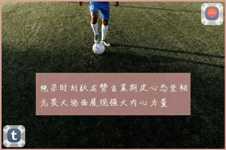 绝杀时刻狄龙赞吉莱斯皮心态坚韧无畏大场面展现强大内心力量