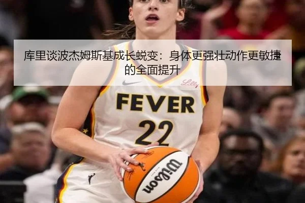 库里谈波杰姆斯基成长蜕变:身体更强壮动作更敏捷的全面提升